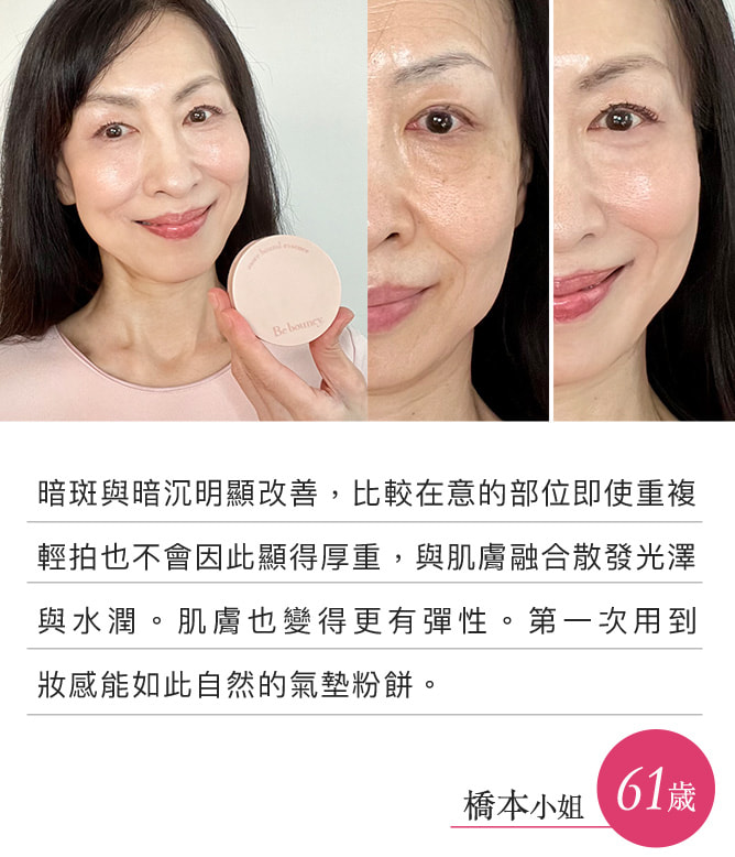 暗斑與暗沉明顯改善，比較在意的部位即使重複輕拍也不會因此顯得厚重，與肌膚融合散發光澤與水潤。肌膚也變得更有彈性。第一次用到妝感能如此自然的氣墊粉餅。（橋本小姐）