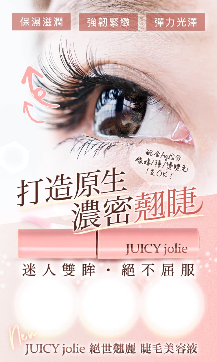 迷人雙眸・絕不屈服 保濕滋潤 強韌緊緻 彈力光澤 打造原生 濃密翹睫 JUICY Jolie 絕世翹麗 睫毛美容液