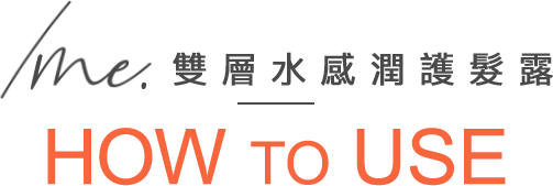 /me. 雙層水感潤護髮露 HOW TO USE